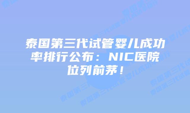 泰国第三代试管婴儿成功率排行公布：NIC医院位列前茅！