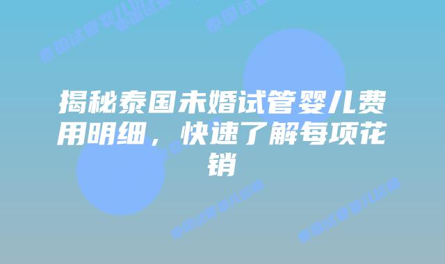 揭秘泰国未婚试管婴儿费用明细,快速了解每项花销插图 揭秘泰国未婚试管婴儿费用明细,快速了解每项花销