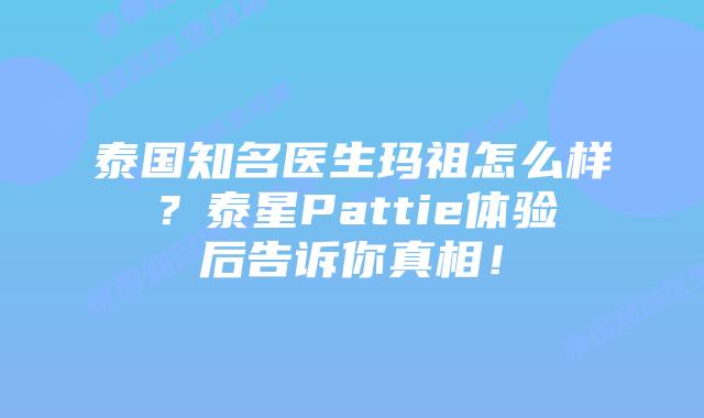 泰国知名医生玛祖怎么样？泰星Pattie体验后告诉你真相！