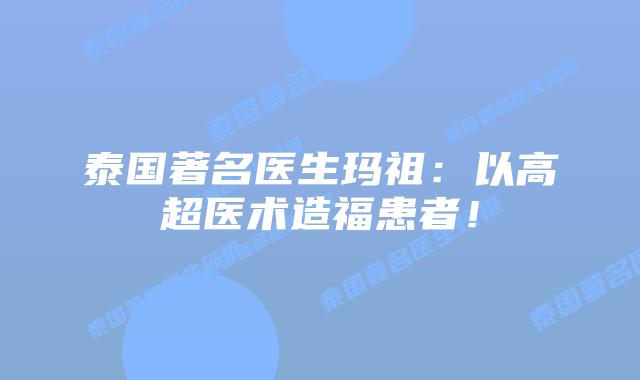 泰国著名医生玛祖：以高超医术造福患者！