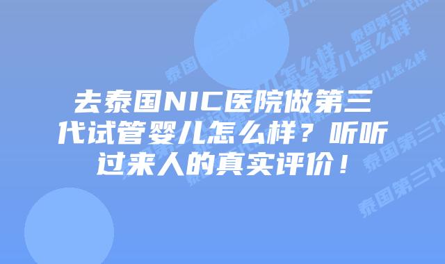 去泰国NIC医院做第三代试管婴儿怎么样?听听过来人的真实评价!插图 去泰国NIC医院做第三代试管婴儿怎么样?听听过来人的真实评价!