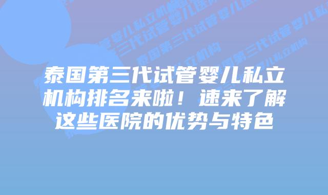 泰国第三代试管婴儿私立机构排名来啦!速来了解这些医院的优势与特色插图 泰国第三代试管婴儿私立机构排名来啦!速来了解这些医院的优势与特色