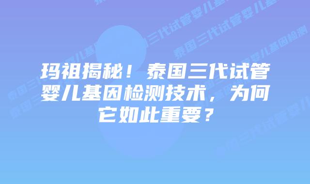 玛祖揭秘!泰国三代试管婴儿基因检测技术,为何它如此重要?插图 玛祖揭秘!泰国三代试管婴儿基因检测技术,为何它如此重要?