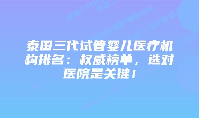 泰国三代试管婴儿医疗机构排名:权威榜单,选对医院是关键!插图 泰国三代试管婴儿医疗机构排名:权威榜单,选对医院是关键!