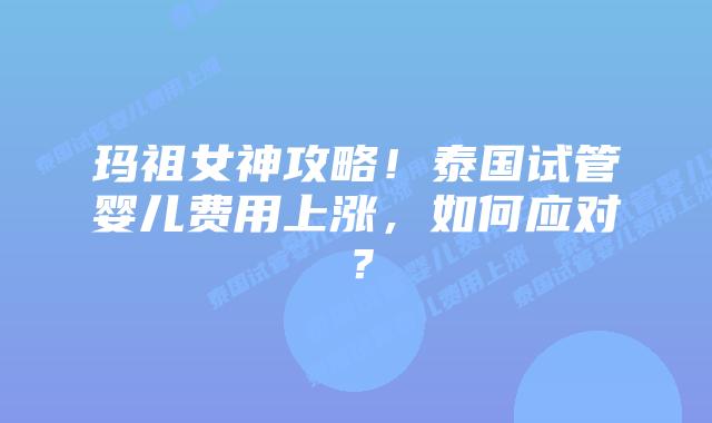 玛祖女神攻略!泰国试管婴儿费用上涨,如何应对?插图 玛祖女神攻略!泰国试管婴儿费用上涨,如何应对?