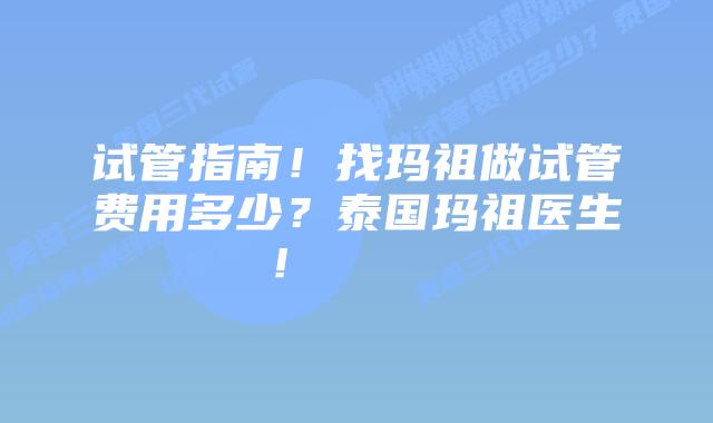 试管指南!找玛祖做试管费用多少?泰国玛祖医生! 插图 试管指南!找玛祖做试管费用多少?泰国玛祖医生!