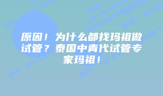 原因！为什么都找玛祖做试管？泰国中青代试管专家玛祖！