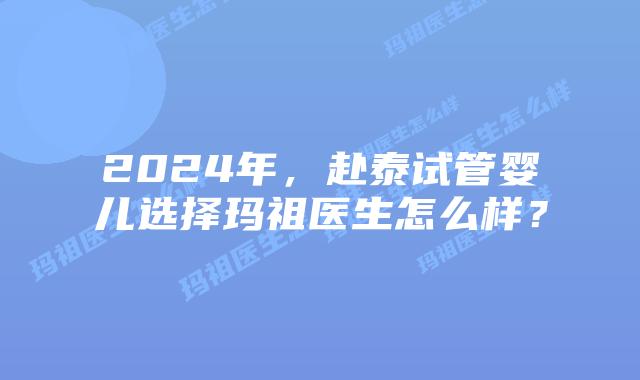 2024年，赴泰试管婴儿选择玛祖医生怎么样？
