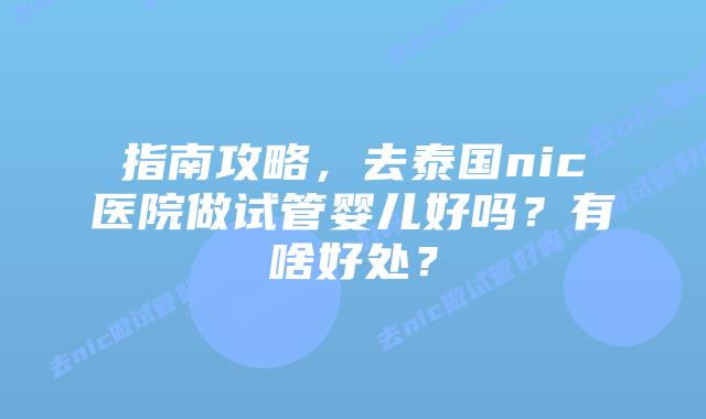 指南攻略,去泰国nic医院做试管婴儿好吗?有啥好处?插图 指南攻略,去泰国nic医院做试管婴儿好吗?有啥好处?