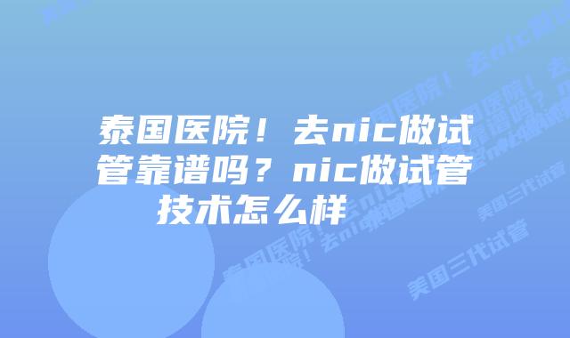 泰国医院!去nic做试管靠谱吗?nic做试管技术怎么样 插图 泰国医院!去nic做试管靠谱吗?nic做试管技术怎么样