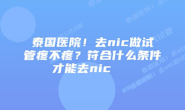 泰国医院！去nic做试管疼不疼？符合什么条件才能去nic    