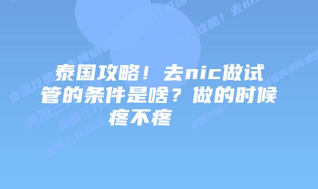 泰国攻略!去nic做试管的条件是啥?做的时候疼不疼 插图 泰国攻略!去nic做试管的条件是啥?做的时候疼不疼