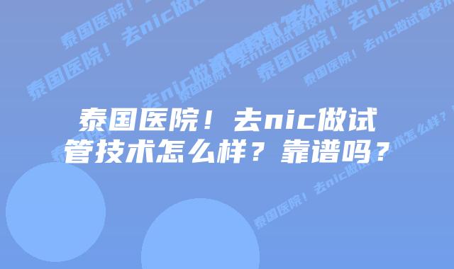 泰国医院!去nic做试管技术怎么样?靠谱吗?插图 泰国医院!去nic做试管技术怎么样?靠谱吗?