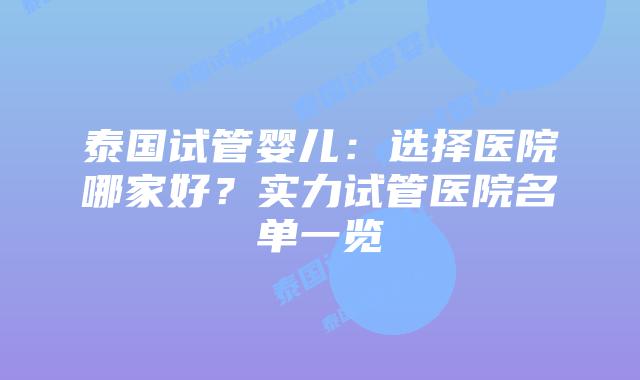 泰国试管婴儿：选择医院哪家好？实力试管医院名单一览
