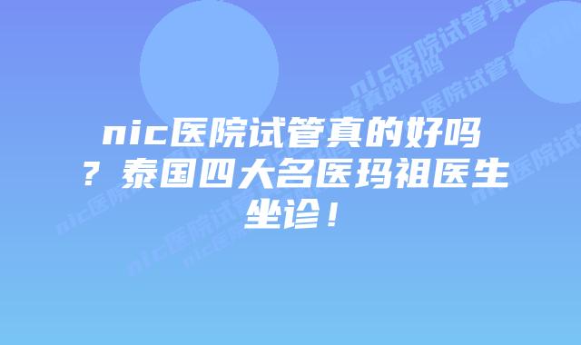 nic医院试管真的好吗?泰国四大名医玛祖医生坐诊!插图 nic医院试管真的好吗?泰国四大名医玛祖医生坐诊!