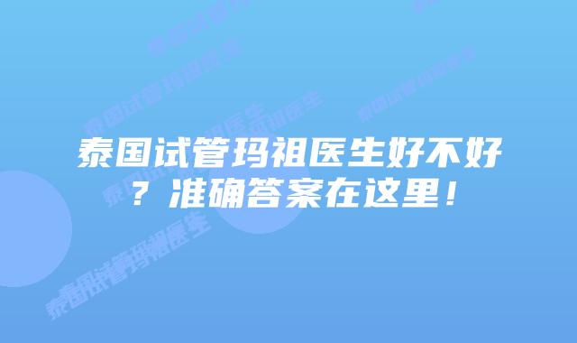 泰国试管玛祖医生好不好?准确答案在这里!插图 泰国试管玛祖医生好不好?准确答案在这里!