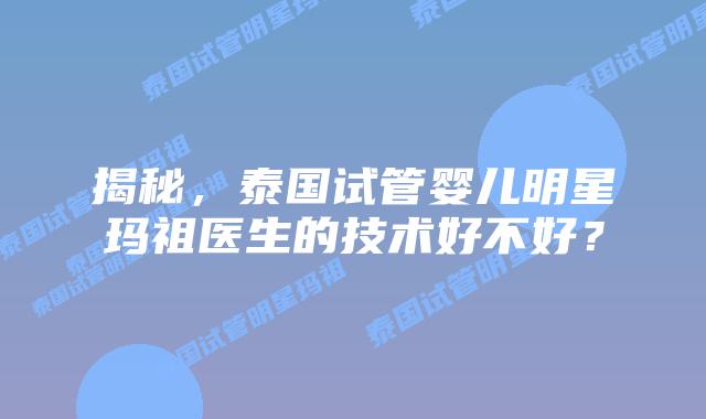 揭秘,泰国试管婴儿明星玛祖医生的技术好不好?插图 揭秘,泰国试管婴儿明星玛祖医生的技术好不好?