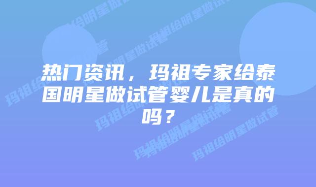 热门资讯,玛祖专家给泰国明星做试管婴儿是真的吗?插图 热门资讯,玛祖专家给泰国明星做试管婴儿是真的吗?