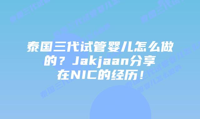 泰国三代试管婴儿怎么做的?Jakjaan分享在NIC的经历!插图 泰国三代试管婴儿怎么做的?Jakjaan分享在NIC的经历!