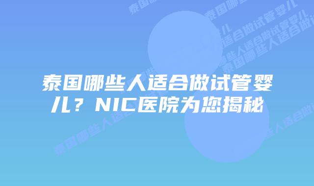 泰国哪些人适合做试管婴儿?NIC医院为您揭秘插图 泰国哪些人适合做试管婴儿?NIC医院为您揭秘