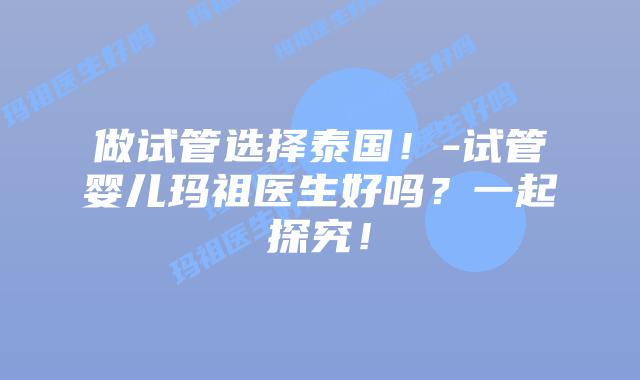 做试管选择泰国!-试管婴儿玛祖医生好吗?一起探究!插图 做试管选择泰国!-试管婴儿玛祖医生好吗?一起探究!