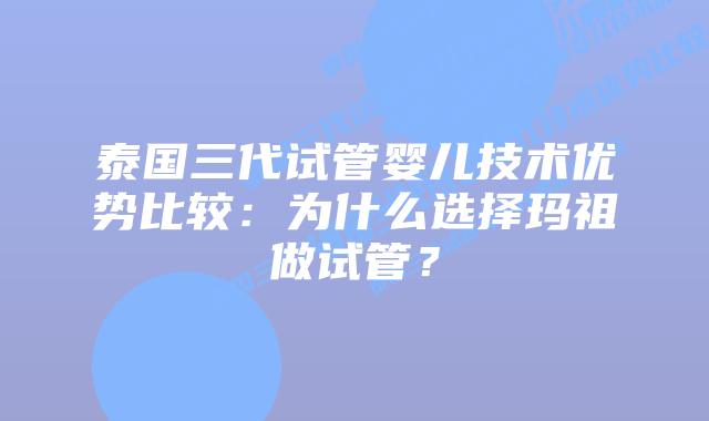 泰国三代试管婴儿技术优势比较：为什么选择玛祖做试管？