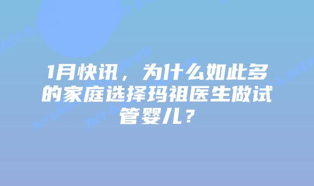 1月快讯，为什么如此多的家庭选择玛祖医生做试管婴儿？