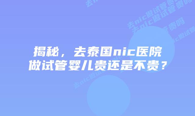 揭秘，去泰国nic医院做试管婴儿贵还是不贵？