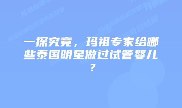 一探究竟,玛祖专家给哪些泰国明星做过试管婴儿?插图 一探究竟,玛祖专家给哪些泰国明星做过试管婴儿?