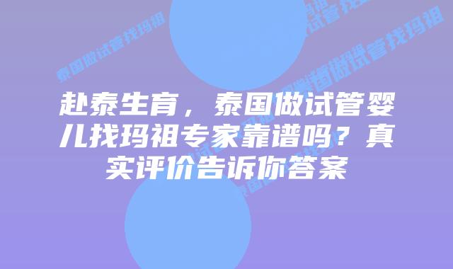 赴泰生育，泰国做试管婴儿找玛祖专家靠谱吗？真实评价告诉你答案