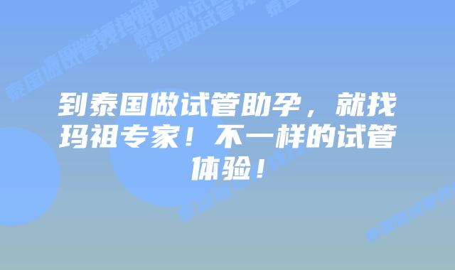 到泰国做试管助孕，就找玛祖专家！不一样的试管体验！