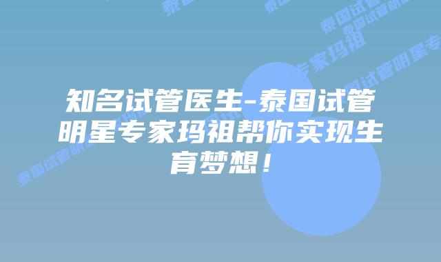 知名试管医生-泰国试管明星专家玛祖帮你实现生育梦想!插图 知名试管医生-泰国试管明星专家玛祖帮你实现生育梦想!