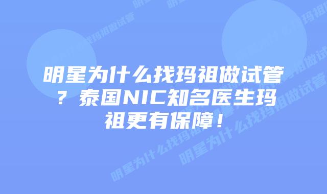 明星为什么找玛祖做试管？泰国NIC知名医生玛祖更有保障！