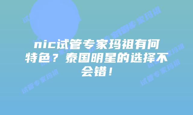 nic试管专家玛祖有何特色？泰国明星的选择不会错！