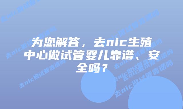 为您解答,去nic生殖中心做试管婴儿靠谱、安全吗?插图 为您解答,去nic生殖中心做试管婴儿靠谱、安全吗?