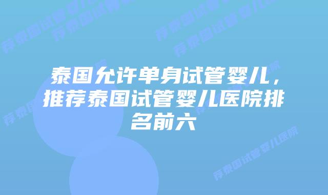 泰国允许单身试管婴儿,推荐泰国试管婴儿医院排名前六插图 泰国允许单身试管婴儿,推荐泰国试管婴儿医院排名前六