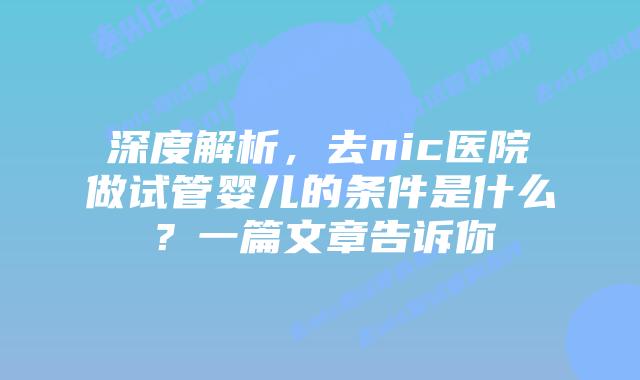 深度解析,去nic医院做试管婴儿的条件是什么?一篇文章告诉你插图 深度解析,去nic医院做试管婴儿的条件是什么?一篇文章告诉你