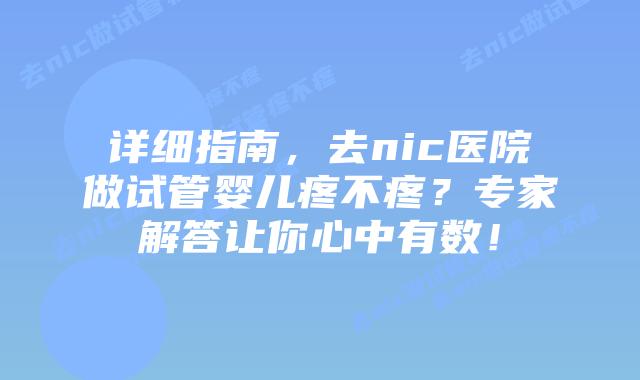详细指南,去nic医院做试管婴儿疼不疼?专家解答让你心中有数!插图 详细指南,去nic医院做试管婴儿疼不疼?专家解答让你心中有数!