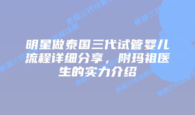 明星做泰国三代试管婴儿流程详细分享，附玛祖医生的实力介绍