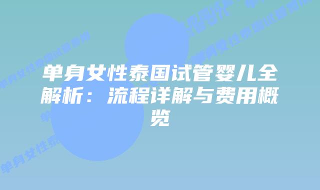 单身女性泰国试管婴儿全解析：流程详解与费用概览
