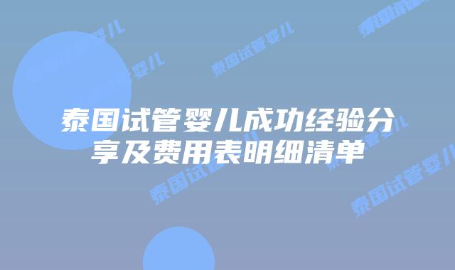 泰国试管婴儿成功经验分享及费用表明细清单