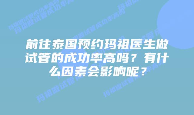 前往泰国预约玛祖医生做试管的成功率高吗？有什么因素会影响呢？