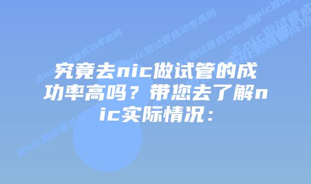 究竟去nic做试管的成功率高吗？带您去了解nic实际情况：