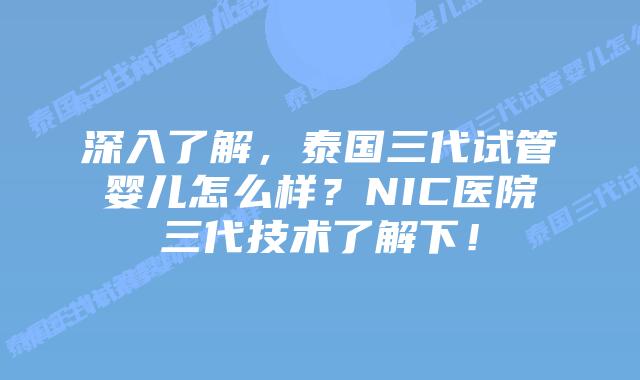 深入了解，泰国三代试管婴儿怎么样？NIC医院三代技术了解下！