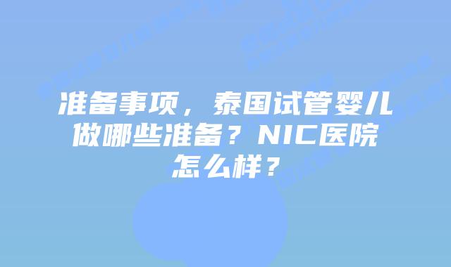 准备事项，泰国试管婴儿做哪些准备？NIC医院怎么样？