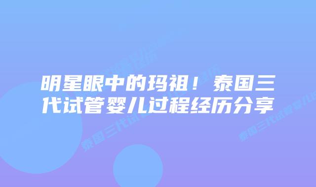 明星眼中的玛祖！泰国三代试管婴儿过程经历分享