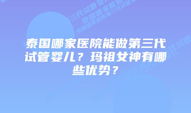 泰国哪家医院能做第三代试管婴儿？玛祖女神有哪些优势？