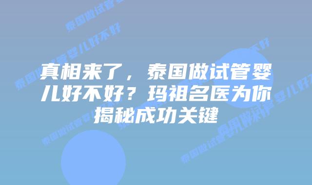 真相来了，泰国做试管婴儿好不好？玛祖名医为你揭秘成功关键