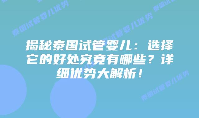 揭秘泰国试管婴儿:选择它的好处究竟有哪些?详细优势大解析!插图 揭秘泰国试管婴儿:选择它的好处究竟有哪些?详细优势大解析!