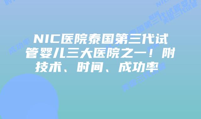 NIC医院泰国第三代试管婴儿三大医院之一！附技术、时间、成功率    